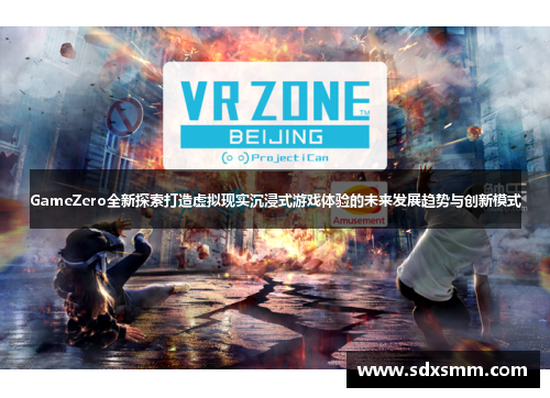 GameZero全新探索打造虚拟现实沉浸式游戏体验的未来发展趋势与创新模式 GameZero全新探索打造虚拟现实沉浸式游戏体验的未来发展趋势与创新模式