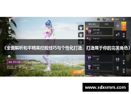 《全面解析和平精英捏脸技巧与个性化打造，打造属于你的完美角色》