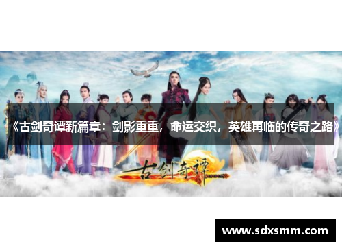 《古剑奇谭新篇章:剑影重重,命运交织,英雄再临的传奇之路》 《古剑奇谭新篇章:剑影重重,命运交织,英雄再临的传奇之路》