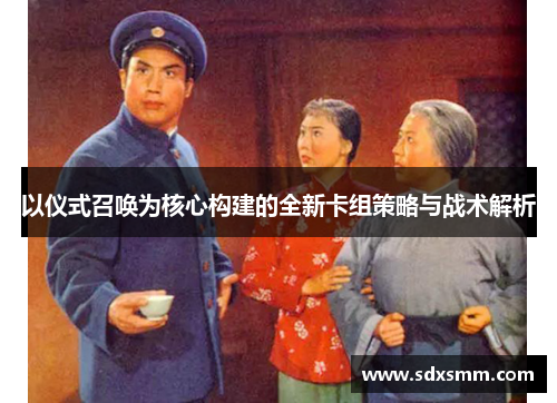 以仪式召唤为核心构建的全新卡组策略与战术解析